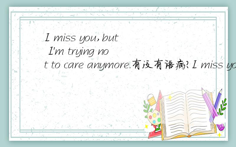 I miss you,but I'm trying not to care anymore.有没有语病?I miss you,but I'm trying not to care anymore.这句话有没有语病?