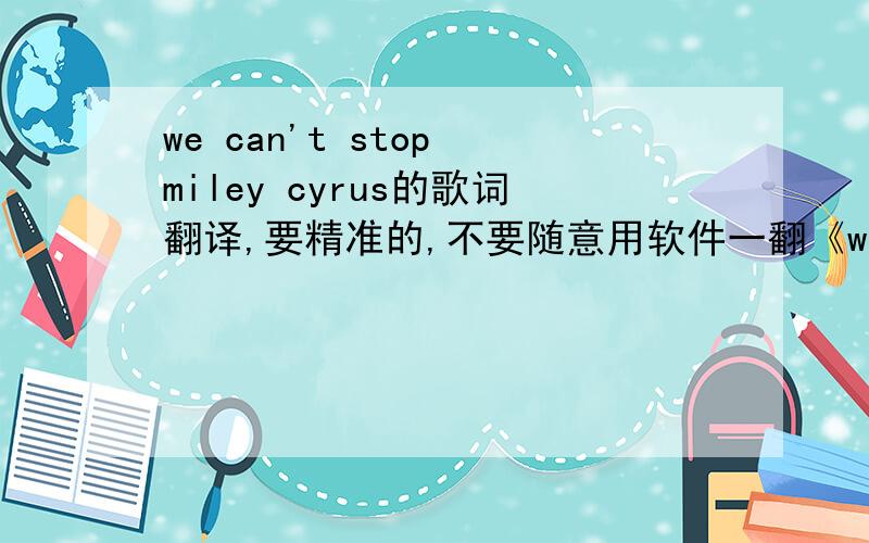 we can't stop miley cyrus的歌词翻译,要精准的,不要随意用软件一翻《we can't stop》miley cyrus的歌