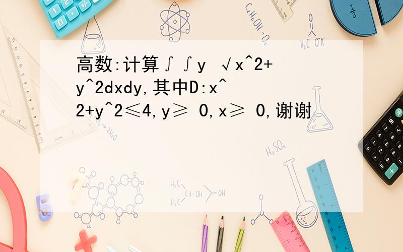 高数:计算∫∫y √x^2+y^2dxdy,其中D:x^2+y^2≤4,y≥ 0,x≥ 0,谢谢