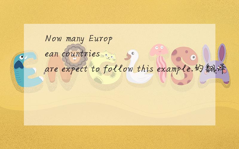 Now many European countries are expect to follow this example.的翻译