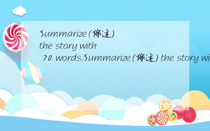 Summarize（综述） the story with 70 words.Summarize（综述） the story with 70 words.