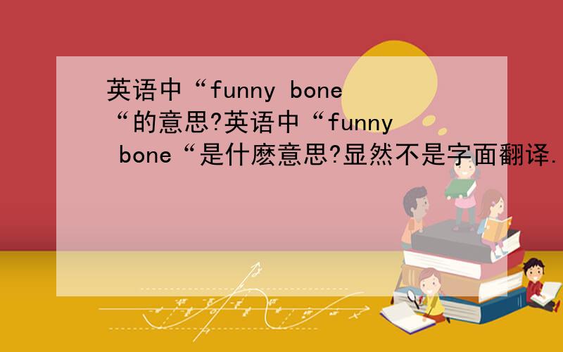 英语中“funny bone“的意思?英语中“funny bone“是什麽意思?显然不是字面翻译.