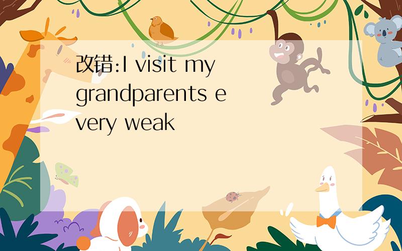 改错:I visit my grandparents every weak