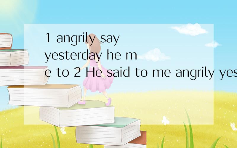 1 angrily say yesterday he me to 2 He said to me angrily yesterday