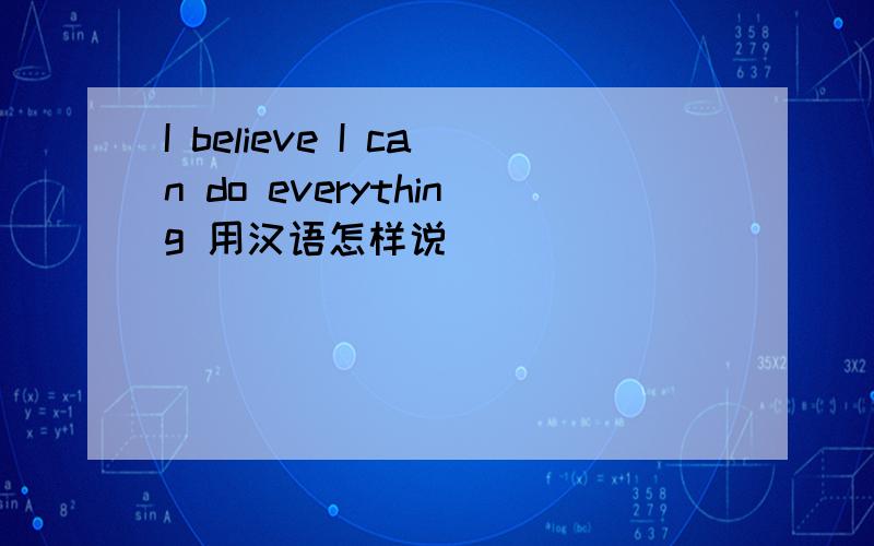 I believe I can do everything 用汉语怎样说