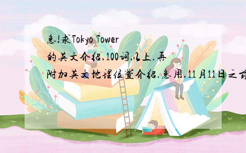急!求Tokyo Tower的英文介绍,100词以上.再附加英文地理位置介绍.急用,11月11日之前要!