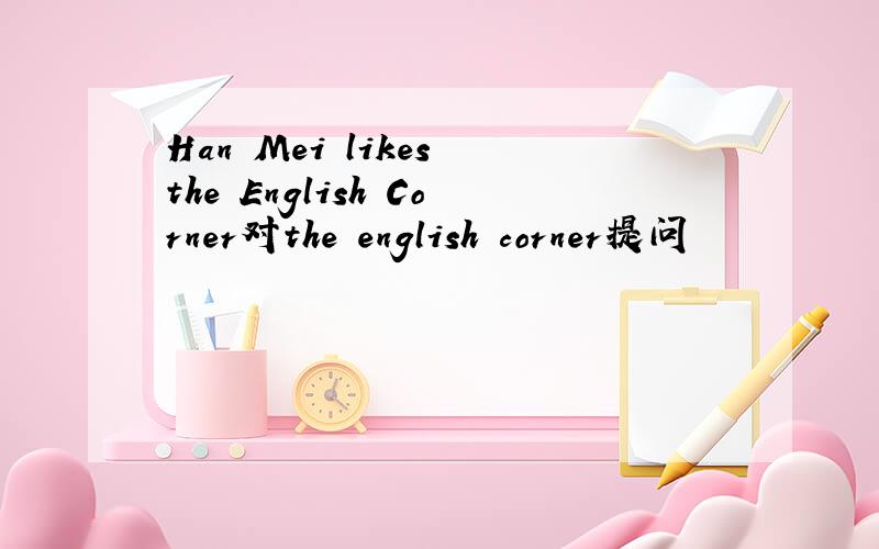 Han Mei likes the English Corner对the english corner提问