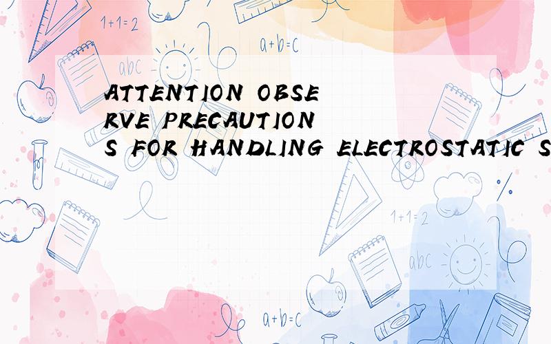 ATTENTION OBSERVE PRECAUTIONS FOR HANDLING ELECTROSTATIC SENSITIVE DEVICES是什么意思?