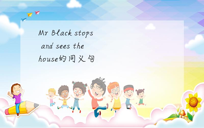 Mr Black stops and sees the house的同义句