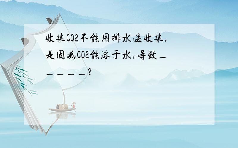 收集CO2不能用排水法收集,是因为CO2能溶于水,导致_____?