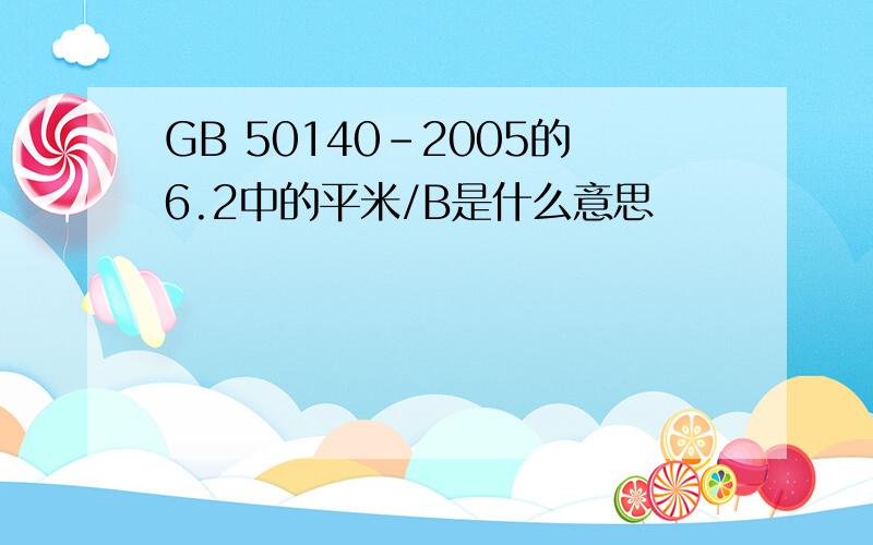 GB 50140-2005的6.2中的平米/B是什么意思