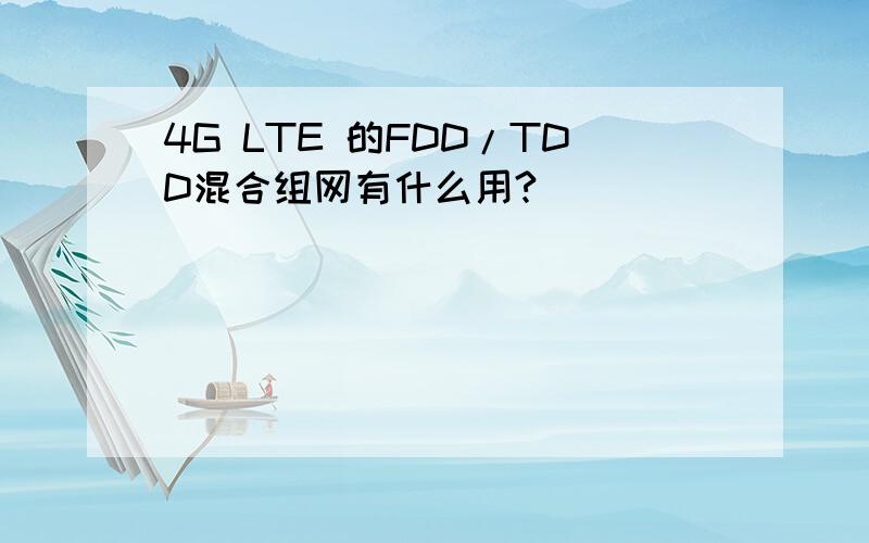 4G LTE 的FDD/TDD混合组网有什么用?
