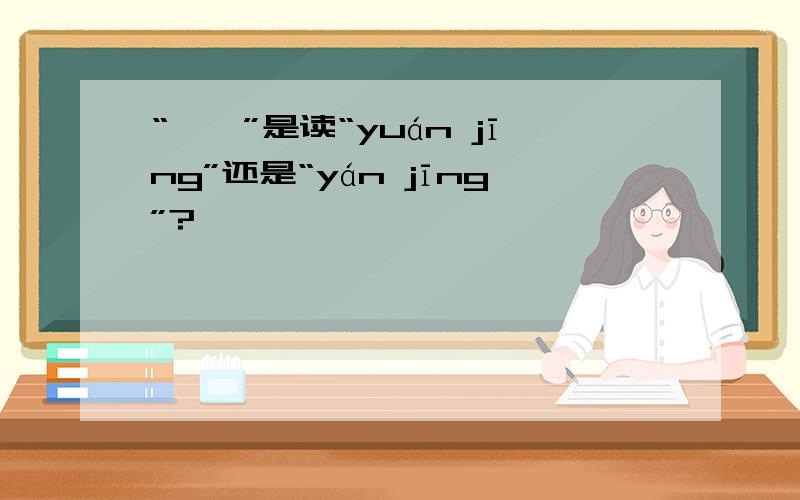 “芫菁”是读“yuán jīng”还是“yán jīng”?