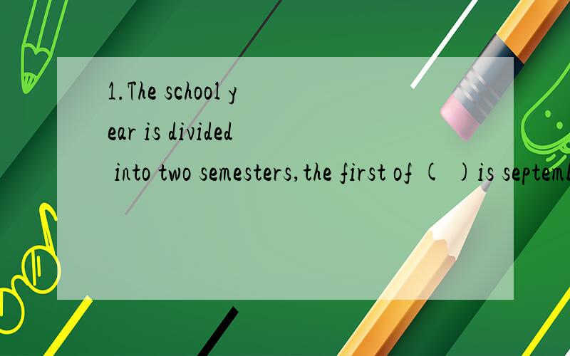 1.The school year is divided into two semesters,the first of ( )is september through December.A.them B.those C.which D.the two2.How is Tom now?__He is feeling ( )better today.A.lot of B.a lot of C.a lot D.lots of3._____ is known to all ,good friends