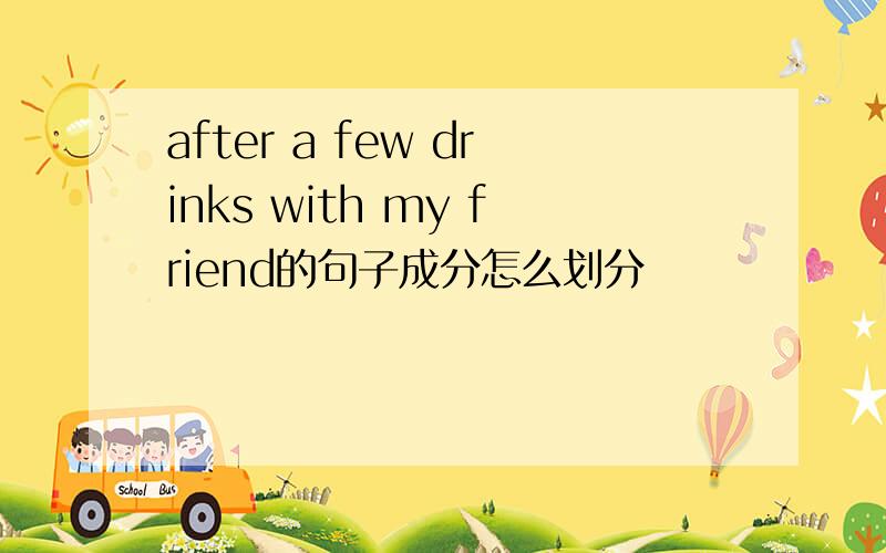 after a few drinks with my friend的句子成分怎么划分