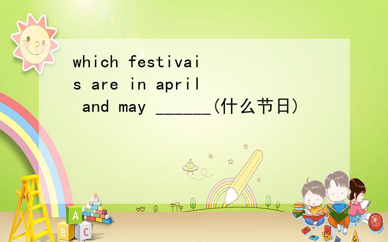 which festivais are in april and may ______(什么节日)