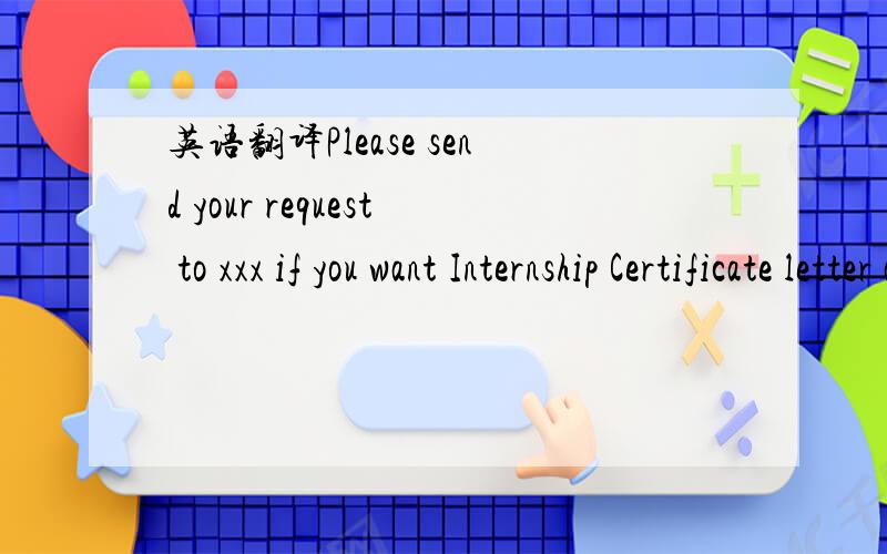 英语翻译Please send your request to xxx if you want Internship Certificate letter and print out a copy of exit reference and then take it to Local HR for chop