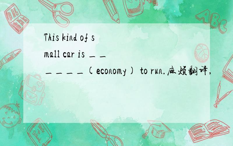This kind of small car is ______(economy) to run.麻烦翻译,