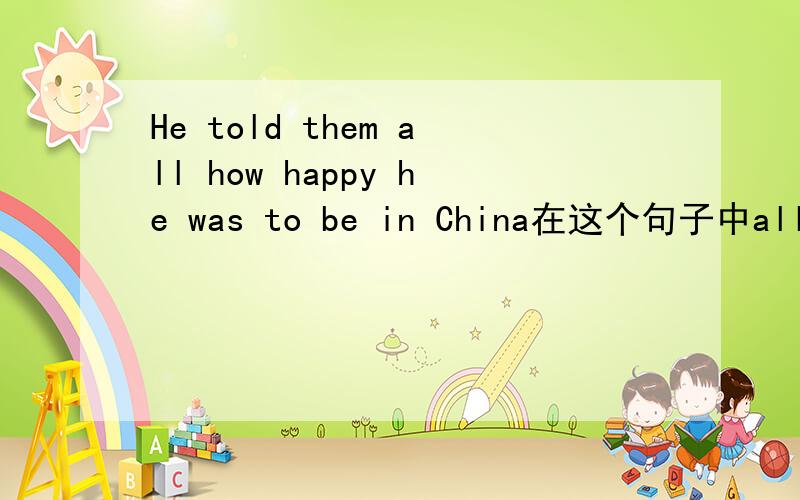 He told them all how happy he was to be in China在这个句子中all是什么意思?做什么成分?