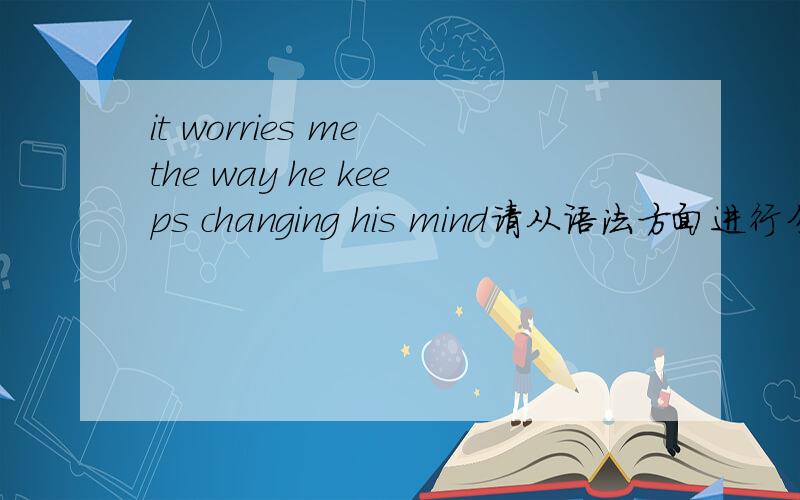 it worries me the way he keeps changing his mind请从语法方面进行分析