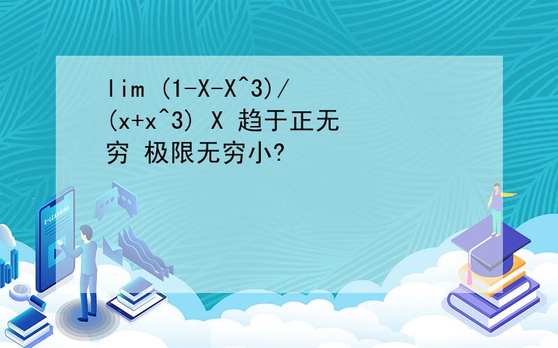 lim (1-X-X^3)/(x+x^3) X 趋于正无穷 极限无穷小?