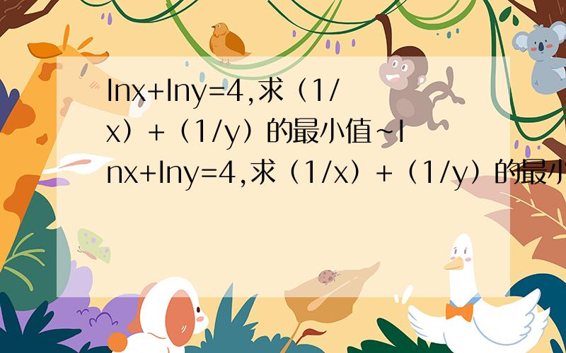 Inx+Iny=4,求（1/x）+（1/y）的最小值～Inx+Iny=4,求（1/x）+（1/y）的最小值Inx+Iny=4,求（1/x）+（1/y）的最小值