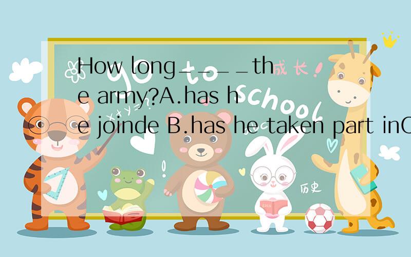How long____the army?A.has he joinde B.has he taken part inC.has he been in D.has he been totake a part in与jion的区别两个是不是都是短暂的啊?
