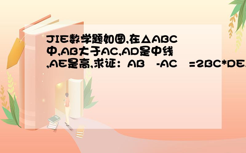 JIE数学题如图,在△ABC中,AB大于AC,AD是中线,AE是高,求证：AB²-AC²=2BC*DE.