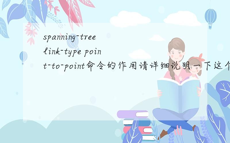 spanning-tree link-type point-to-point命令的作用请详细说明一下这个命令的作用,最好举例说明,