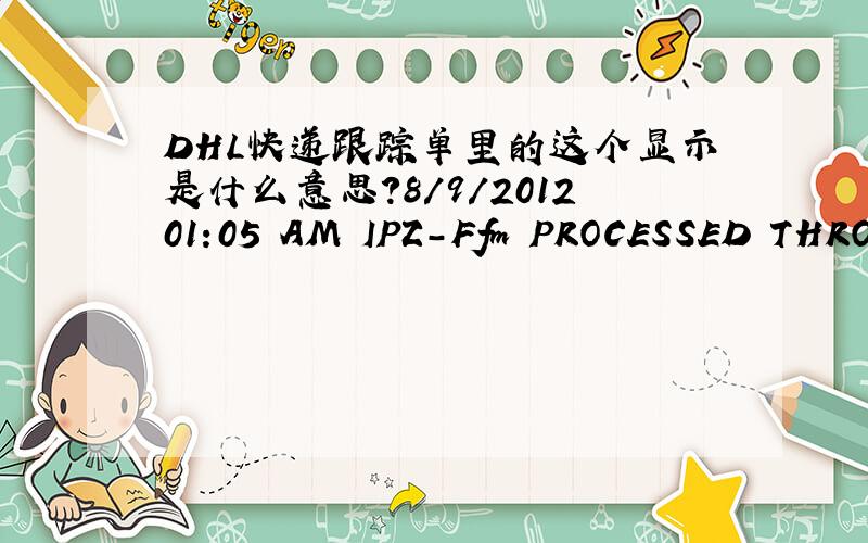 DHL快递跟踪单里的这个显示是什么意思?8/9/201201:05 AM IPZ-Ffm PROCESSED THROUGH SORT FACILITY