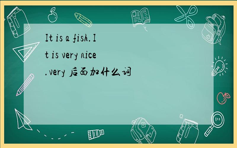 It is a fish.It is very nice.very 后面加什么词