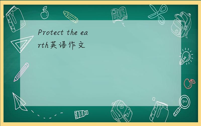 Protect the earth英语作文