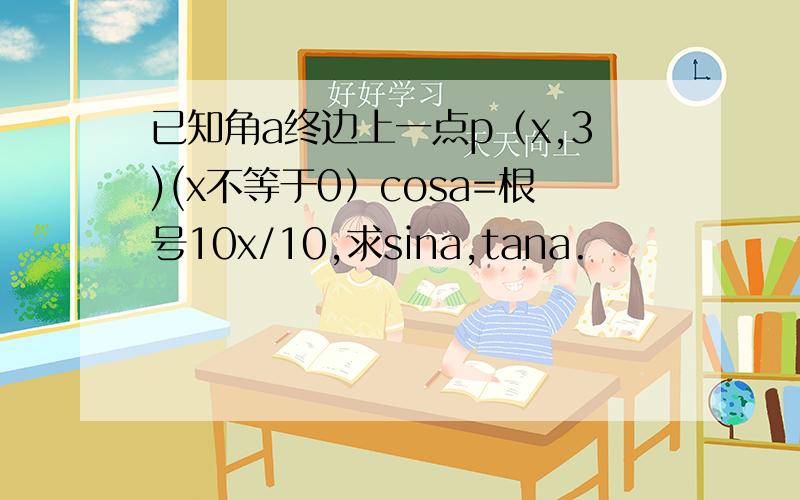 已知角a终边上一点p（x,3)(x不等于0）cosa=根号10x/10,求sina,tana.