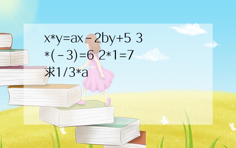 x*y=ax-2by+5 3*(-3)=6 2*1=7 求1/3*a