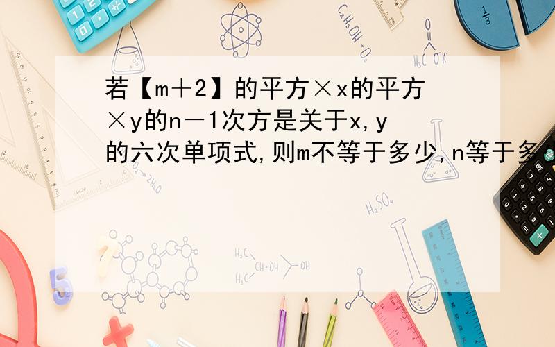 若【m＋2】的平方×x的平方×y的n－1次方是关于x,y的六次单项式,则m不等于多少,n等于多少