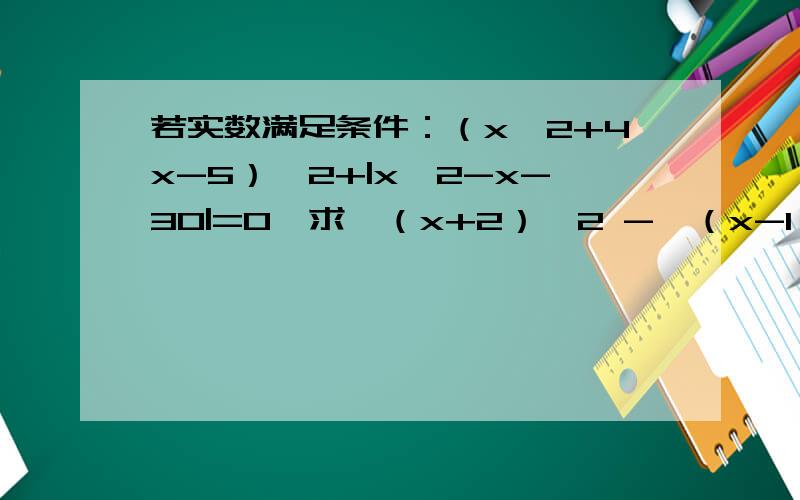若实数满足条件：（x^2+4x-5）^2+|x^2-x-30|=0,求√（x+2）^2 -√（x-1）^2的值.
