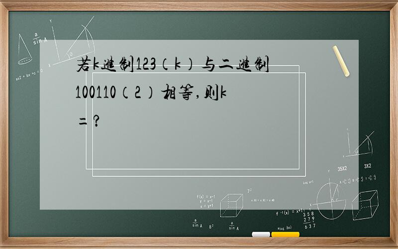 若k进制123（k）与二进制100110（2）相等,则k=?