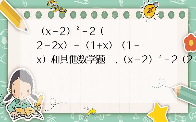 （x-2）²-2（2-2x）-（1+x）（1-x）和其他数学题一.（x-2）²-2（2-2x）-（1+x）（1-x）,x=负十二分之七二.In a triangle,if the measures of three angles are x,2x and 3x respectively,then the measure of the largest angl