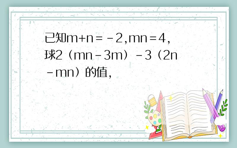 已知m+n＝-2,mn＝4,球2（mn-3m）-3（2n-mn）的值,