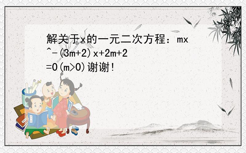 解关于x的一元二次方程：mx^-(3m+2)x+2m+2=0(m>0)谢谢!