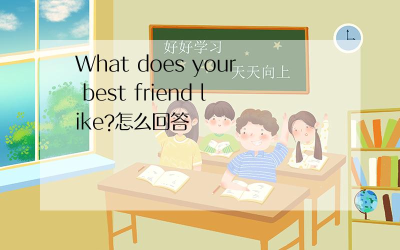 What does your best friend like?怎么回答
