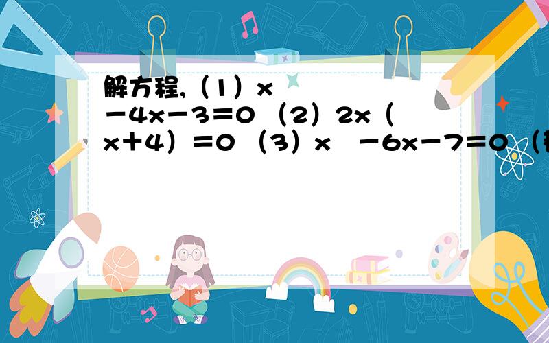 解方程,（1）x²－4x－3＝0 （2）2x（x＋4）＝0 （3）x²－6x－7＝0 （都要有过程解方程,（1）x²－4x－3＝0（2）2x（x＋4）＝0（3）x²－6x－7＝0