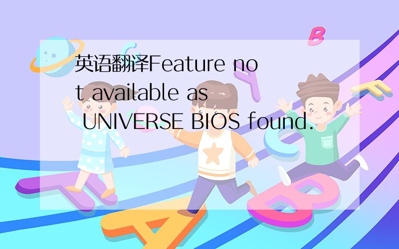 英语翻译Feature not available as UNIVERSE BIOS found.