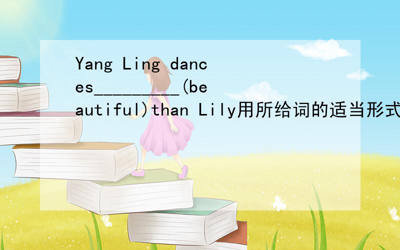Yang Ling dances_________(beautiful)than Lily用所给词的适当形式填空