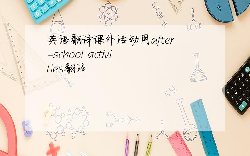 英语翻译课外活动用after-school activities翻译