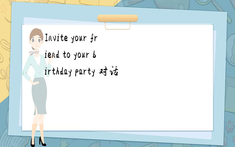Invite your friend to your birthday party 对话
