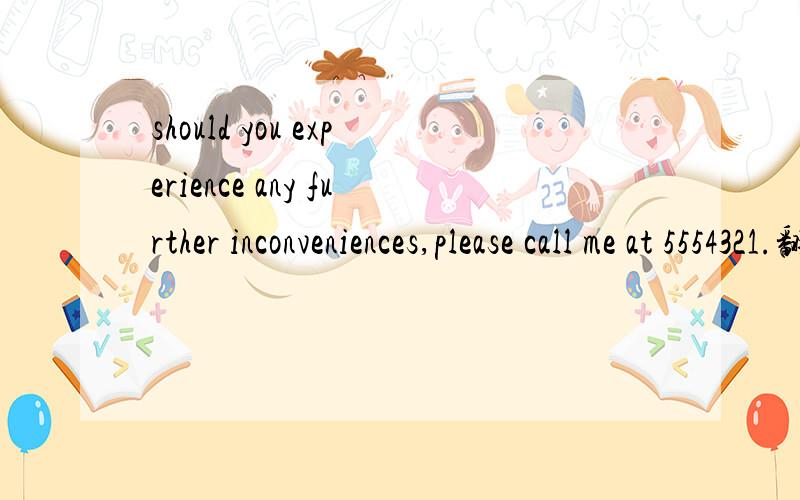 should you experience any further inconveniences,please call me at 5554321.翻译为：如果您有什么问题,请拨打电话5554321.我想知道,为什么should 翻译成了如果啊?还是这个句子本身就是一个奇怪的句型?thanks for a