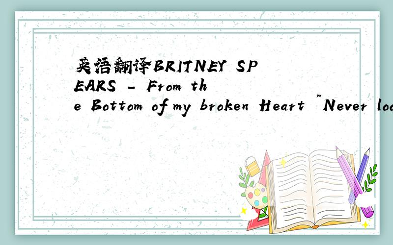 英语翻译BRITNEY SPEARS - From the Bottom of my broken Heart 