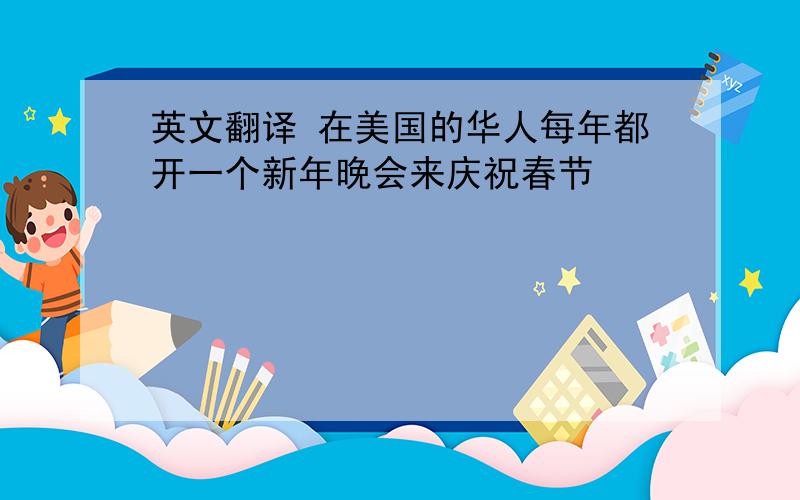 英文翻译 在美国的华人每年都开一个新年晚会来庆祝春节