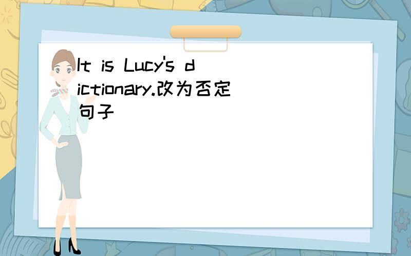 It is Lucy's dictionary.改为否定句子
